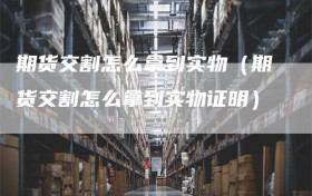 期货交割怎么拿到实物（期货交割怎么拿到实物证明）