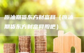 原油期货东方财富网（原油期货东方财富网股吧）