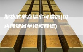 期货喊单直播室可信吗(国内期货喊单视频直播)