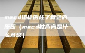 macd指标的柱子背驰的原因（macd柱背离是什么意思）