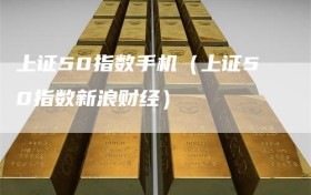上证50指数手机（上证50指数新浪财经）