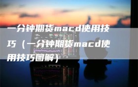一分钟期货macd使用技巧（一分钟期货macd使用技巧图解）