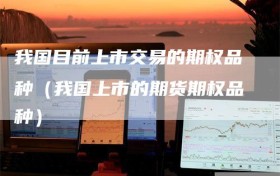 我国目前上市交易的期权品种（我国上市的期货期权品种）