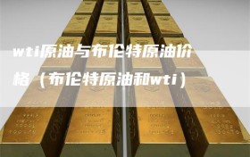 wti原油与布伦特原油价格（布伦特原油和wti）