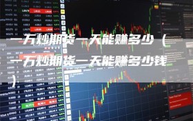一万炒期货一天能赚多少（一万炒期货一天能赚多少钱）