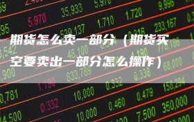 期货怎么卖一部分（期货买空要卖出一部分怎么操作）