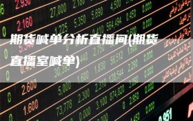 期货喊单分析直播间(期货直播室喊单)