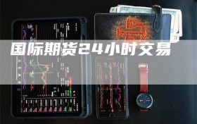 国际期货24小时交易