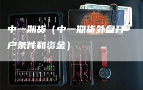 中一期货（中一期货外盘开户条件和资金）