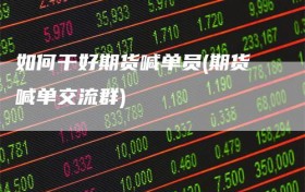 如何干好期货喊单员(期货喊单交流群)