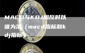 MACD与KDJ相反时以谁为准（macd指标和kdj指标）