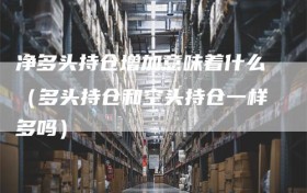 净多头持仓增加意味着什么（多头持仓和空头持仓一样多吗）