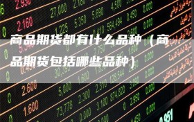 商品期货都有什么品种（商品期货包括哪些品种）