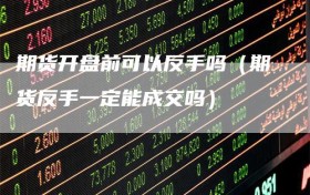 期货开盘前可以反手吗（期货反手一定能成交吗）