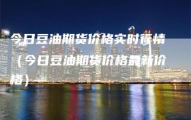 今日豆油期货价格实时行情（今日豆油期货价格最新价格）