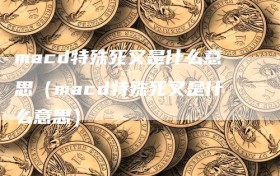 macd特殊死叉是什么意思（macd特殊死叉是什么意思）