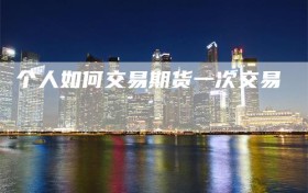 个人如何交易期货一次交易