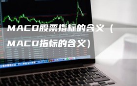 MACD股票指标的含义（MACD指标的含义）