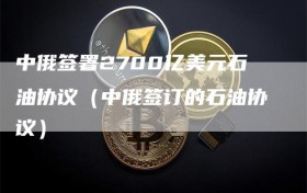 中俄签署2700亿美元石油协议（中俄签订的石油协议）