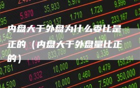 内盘大于外盘为什么委比是正的（内盘大于外盘量比正的）