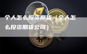 个人怎么投资期货（个人怎么投资期货公司）