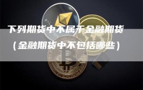 下列期货中不属于金融期货（金融期货中不包括哪些）