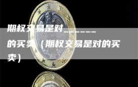 期权交易是对______的买卖（期权交易是对的买卖）