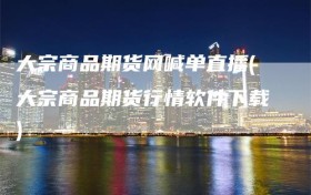 大宗商品期货网喊单直播(大宗商品期货行情软件下载)
