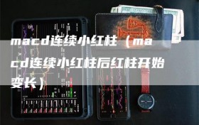 macd连续小红柱（macd连续小红柱后红柱开始变长）