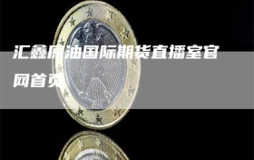 汇鑫原油国际期货直播室官网首页