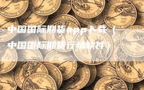 中国国际期货app下载（中国国际期货行情软件）