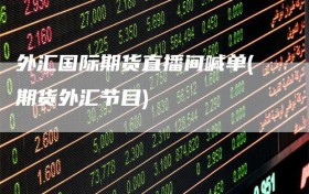 外汇国际期货直播间喊单(期货外汇节目)