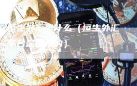 恒生外汇是什么（恒生外汇平台是谁弄的）