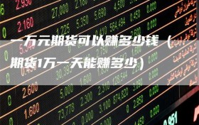 一万元期货可以赚多少钱（期货1万一天能赚多少）