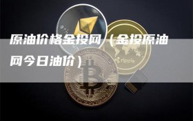 原油价格金投网（金投原油网今日油价）