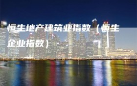 恒生地产建筑业指数（恒生企业指数）