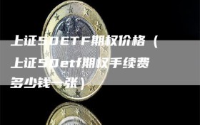 上证50ETF期权价格（上证50etf期权手续费多少钱一张）