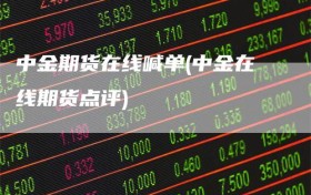 中金期货在线喊单(中金在线期货点评)