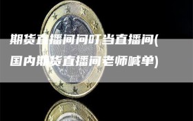 期货直播间问叮当直播间(国内期货直播间老师喊单)