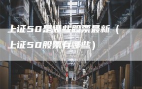 上证50是哪些股票最新（上证50股票有哪些）