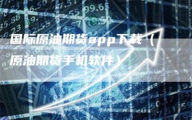国际原油期货app下载（原油期货手机软件）