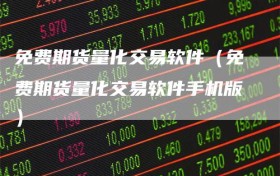 免费期货量化交易软件（免费期货量化交易软件手机版）