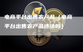 电商平台出售农产品（电商平台出售农产品违法吗）