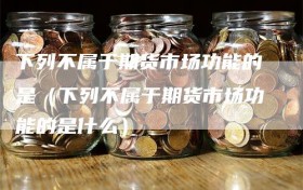 下列不属于期货市场功能的是（下列不属于期货市场功能的是什么）
