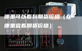 哪里可以看到期货价格（在哪里查看期货价格）