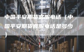 中国平安期货客服电话（中国平安期货客服电话是多少）