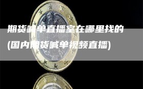期货喊单直播室在哪里找的(国内期货喊单视频直播)