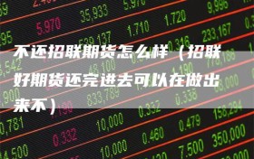 不还招联期货怎么样（招联好期货还完进去可以在做出来不）