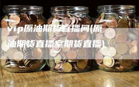 vip原油期货直播间(原油期货直播室期货直播)