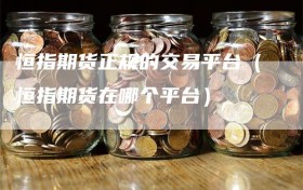 恒指期货正规的交易平台（恒指期货在哪个平台）
